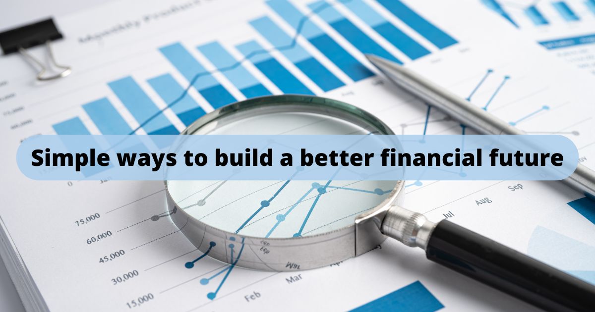 Financial charts and magnifying glass with the text Simple ways to build a better financial future